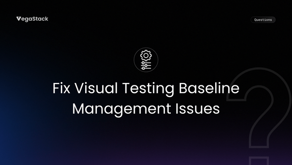 How to Fix Visual Testing Baseline Management Issues