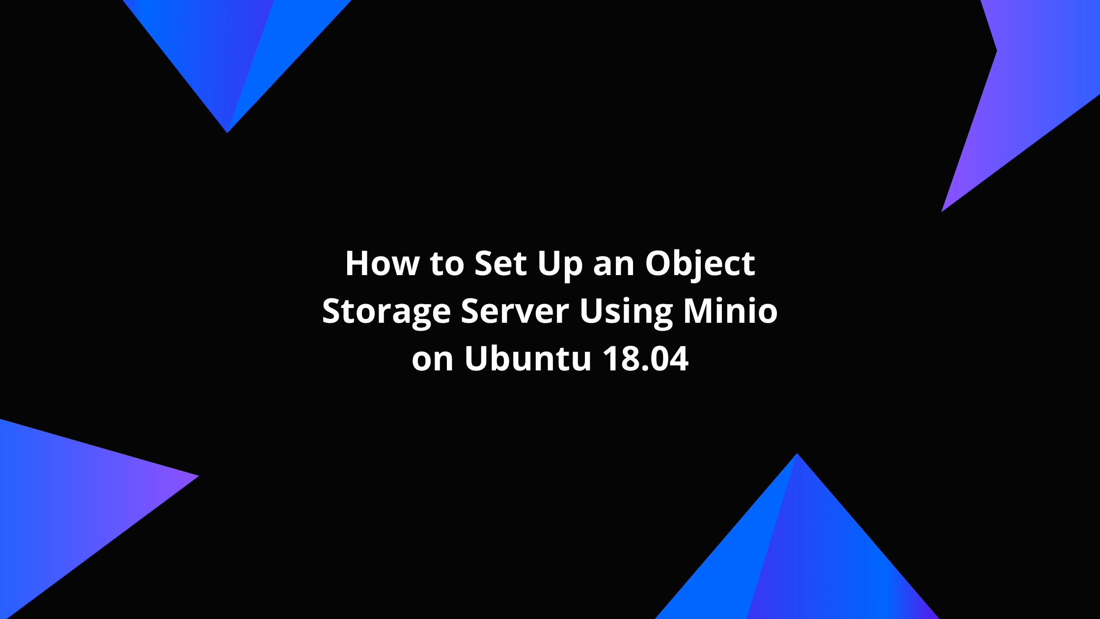 How to Set Up an Object Storage Server Using Minio on Ubuntu 18.04
